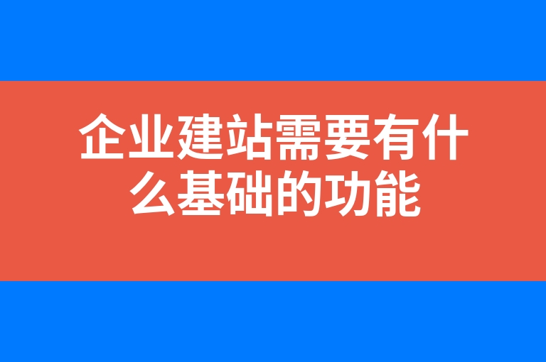 “企业建站需要有什么基础的功能”
