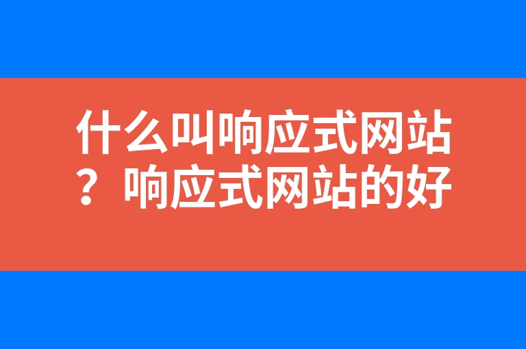 “什么叫响应式网站？响应式网站的好处。”