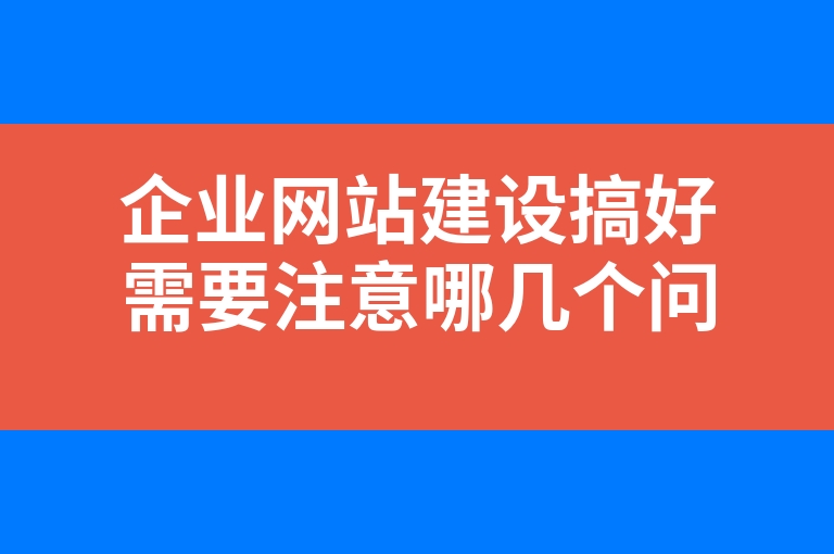 “企业网站建设搞好需要注意哪几个问题”