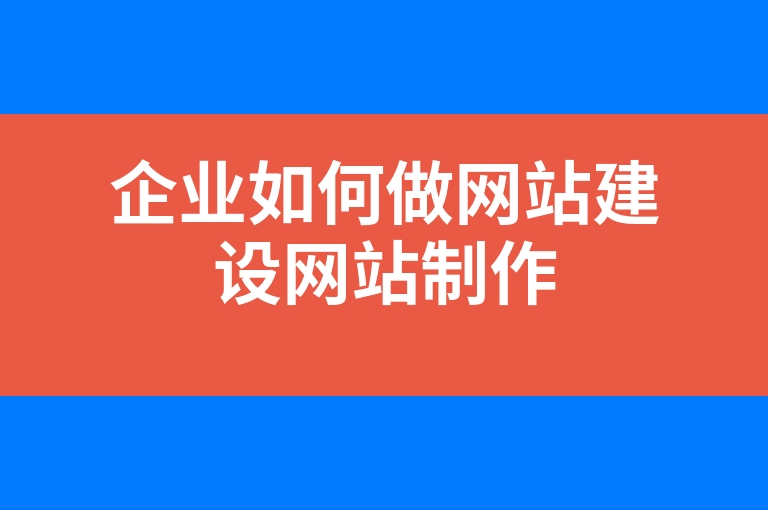“企业如何做网站建设网站制作”