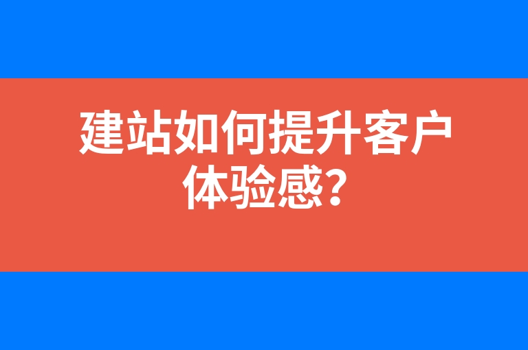 “建站如何提升客户体验感？”