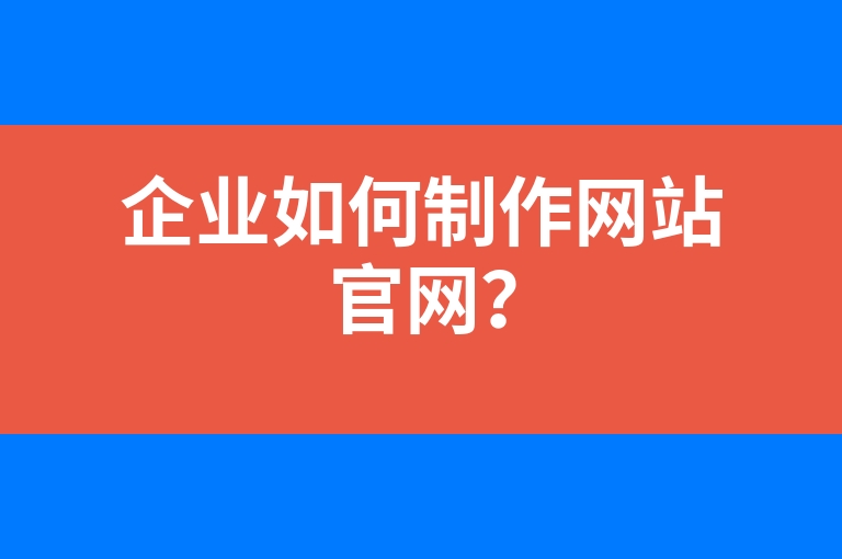 “企业如何制作网站官网？”