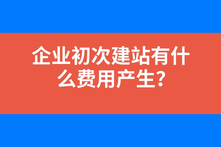 “企业初次建站有什么费用产生？”