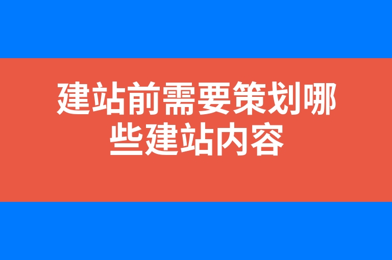 “建站前需要策划哪些建站内容”
