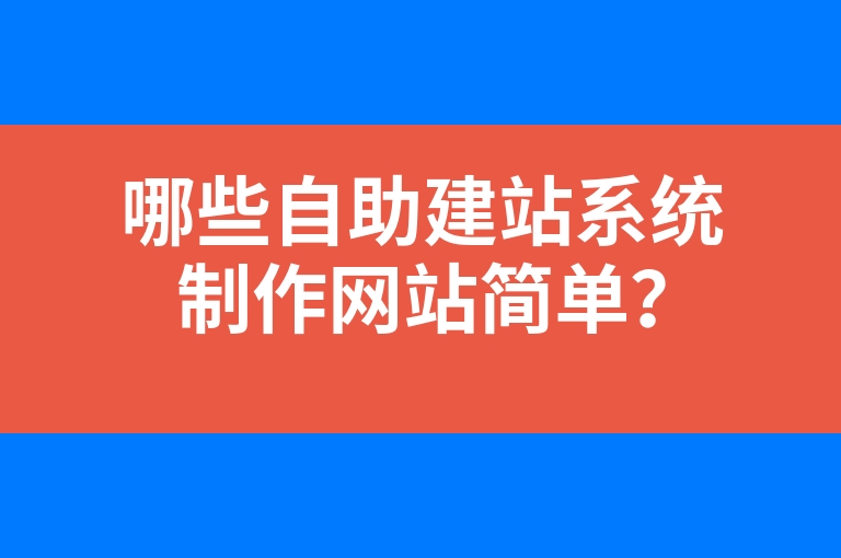 “哪些自助建站系统制作网站简单？”