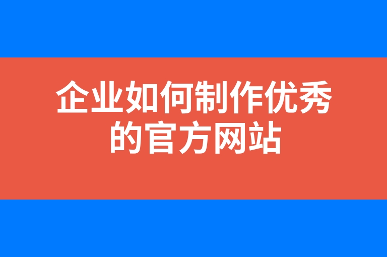 “企业如何制作优秀的官方网站”
