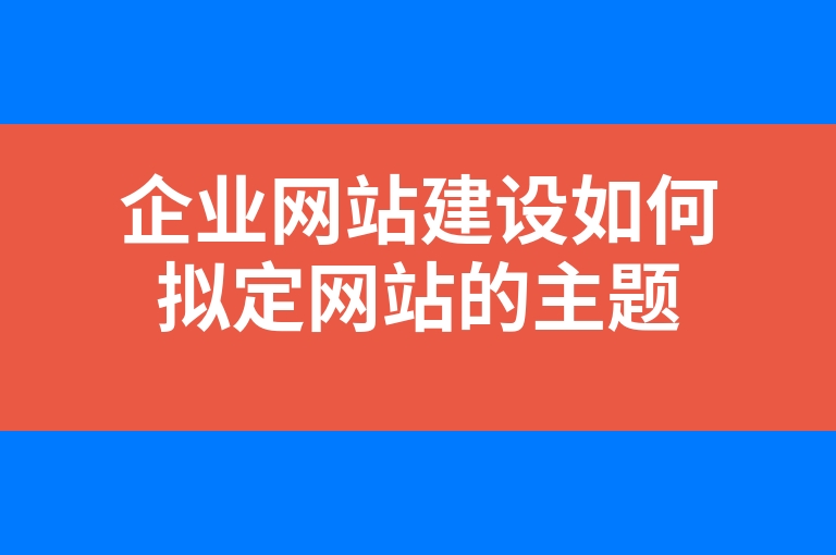 “企业网站建设如何拟定网站的主题”