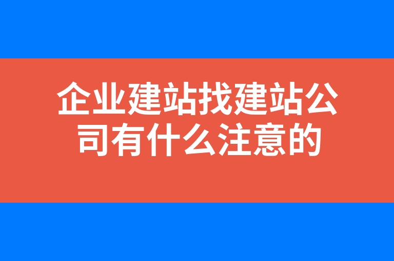 “企业建站找建站公司有什么注意的”