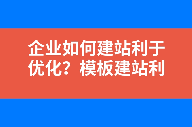 “企业如何建站利于优化？模板建站利于收录么？”