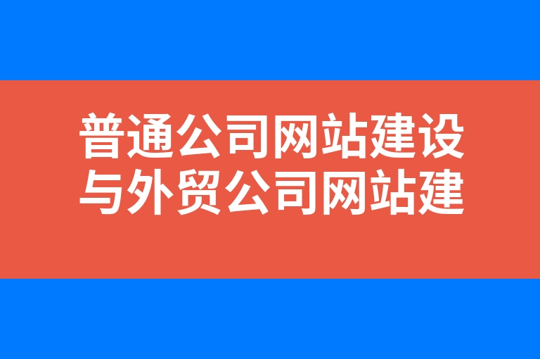 “普通公司网站建设与外贸公司网站建设的区别”
