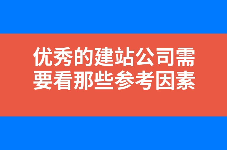“优秀的建站公司需要看那些参考因素”