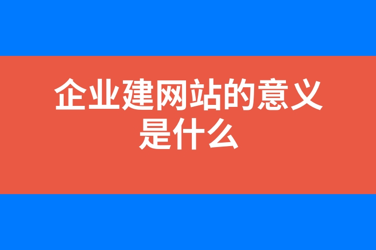 “企业建网站的意义是什么”