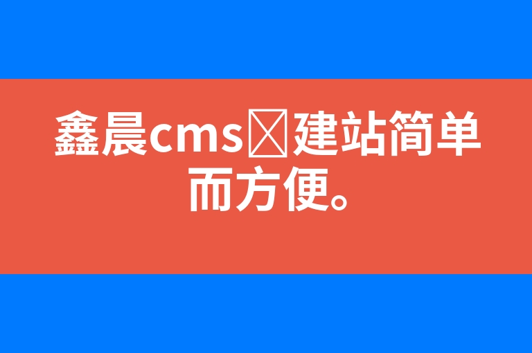 “鑫晨cms​建站简单而方便。”