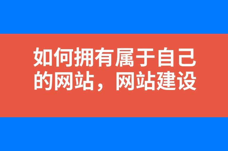 “如何拥有属于自己的网站，网站建设流程的心得分享”