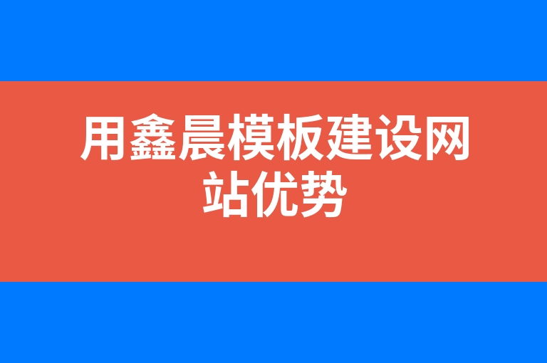 “用鑫晨模板建设网站优势”