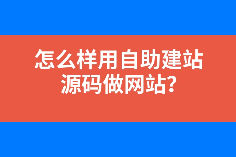 “怎么样用自助建站源码做网站？”