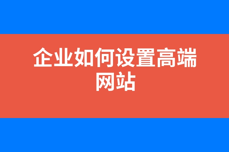 “企业如何设置高端网站”