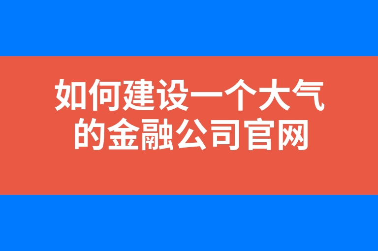 “如何建设一个大气的金融公司官网”