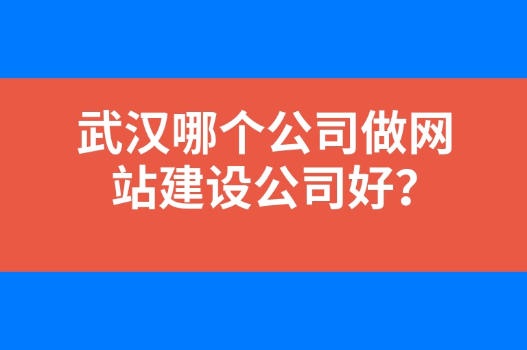 “武汉哪个公司做网站建设公司好？”