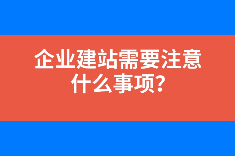 “企业建站需要注意什么事项？”
