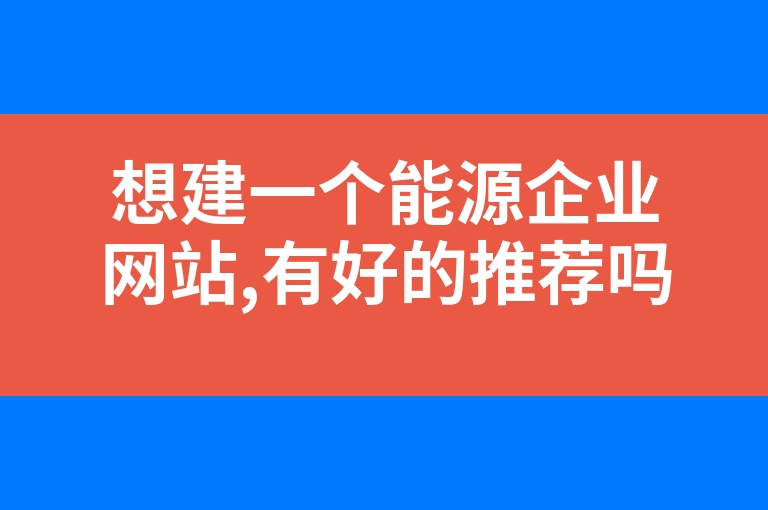 “想建一个能源企业网站,有好的推荐吗?”
