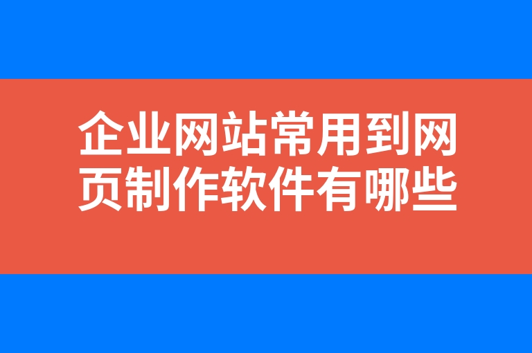 “企业网站常用到网页制作软件有哪些”
