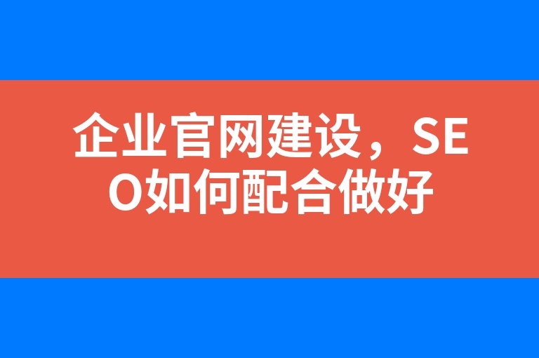 “企业官网建设，SEO如何配合做好”