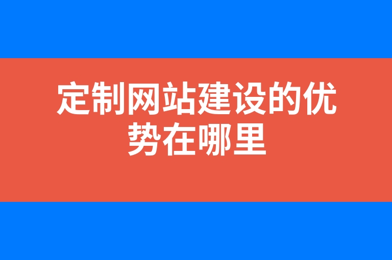 “定制网站建设的优势在哪里”