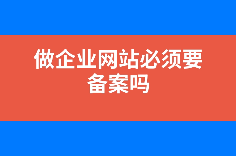 “做企业网站必须要备案吗”