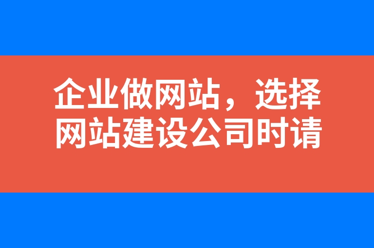 “企业做网站，选择网站建设公司时请务必注意这些问题”