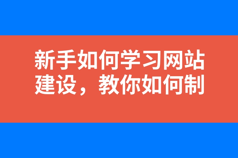 “新手如何学习网站建设，教你如何制作网站”