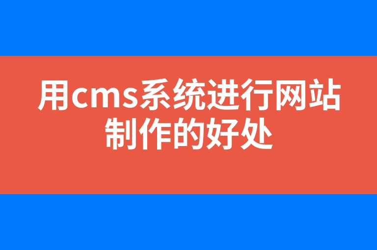 “用cms系统进行网站制作的好处”