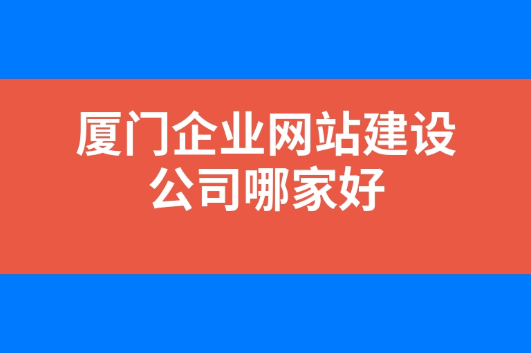 “厦门企业网站建设公司哪家好”