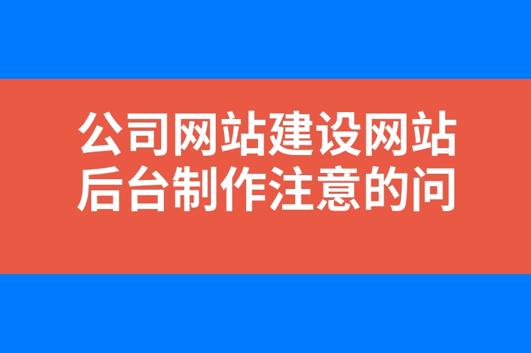 “公司网站建设网站后台制作注意的问题”