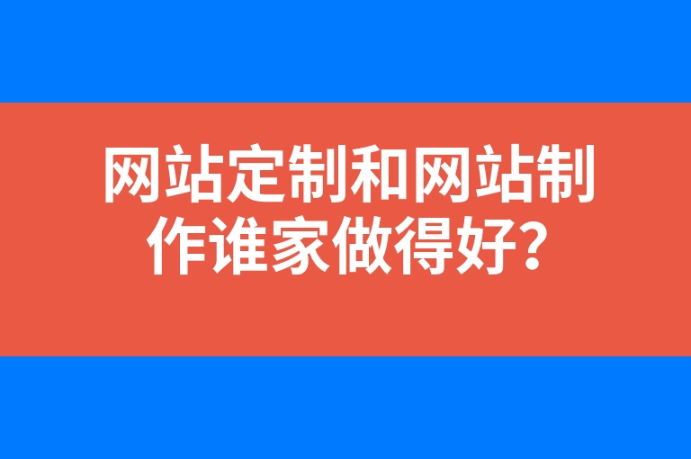 “网站定制和网站制作谁家做得好？”