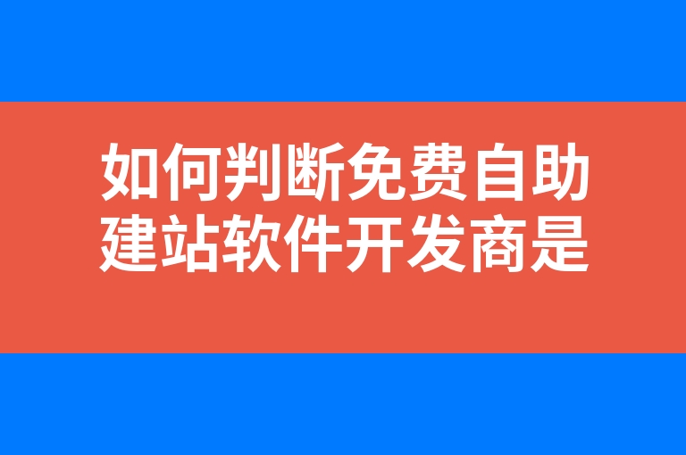 “如何判断免费自助建站软件开发商是否值得选择”