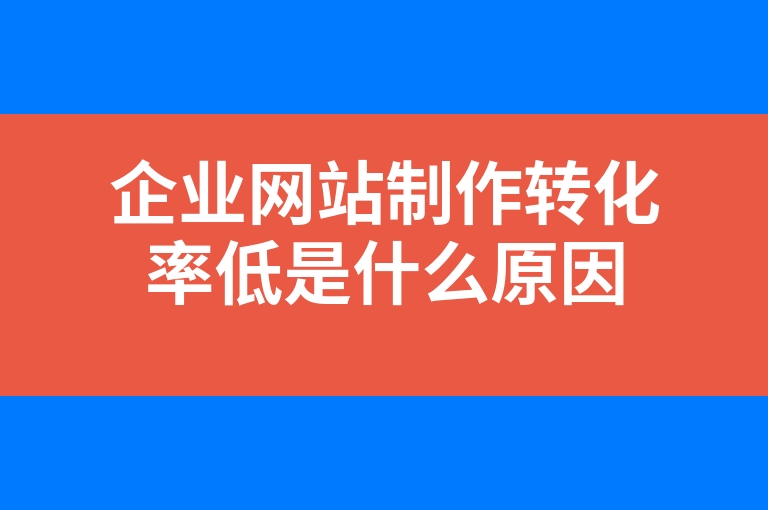 “企业网站制作转化率低是什么原因”