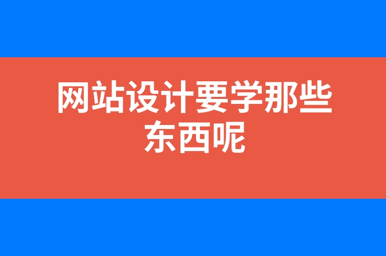 “网站设计要学那些东西呢”