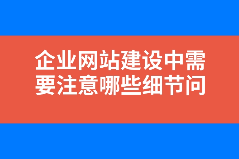 “企业网站建设中需要注意哪些细节问题？”