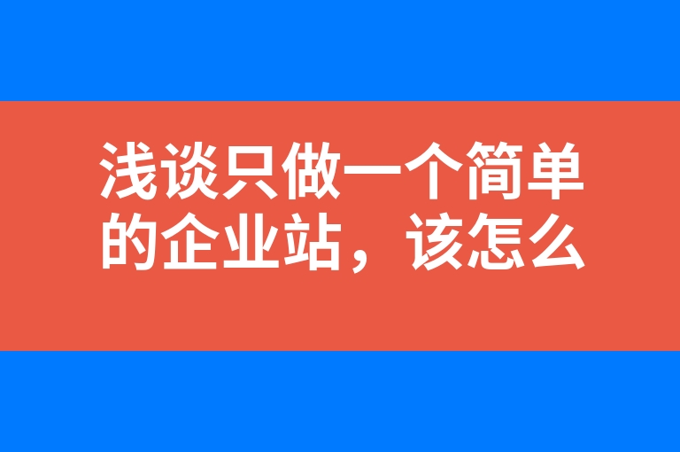 “浅谈只做一个简单的企业站，该怎么做？”