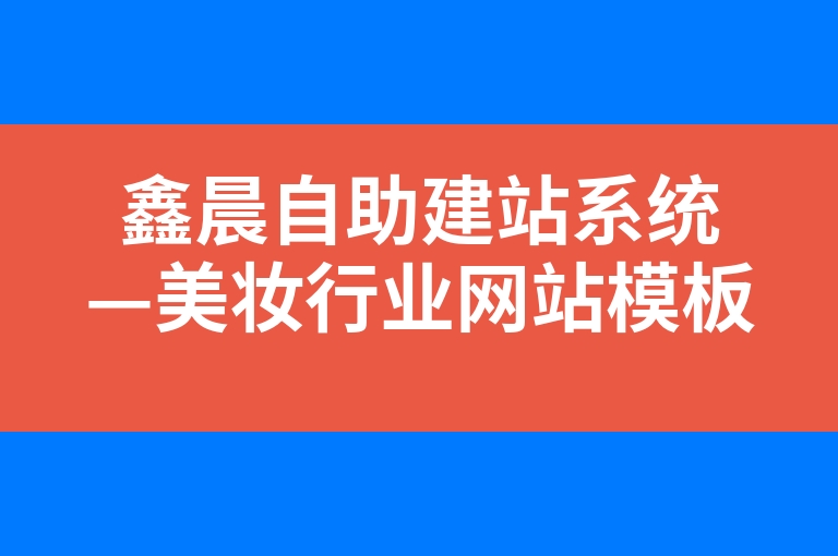 “鑫晨自助建站系统—美妆行业网站模板专业建设”