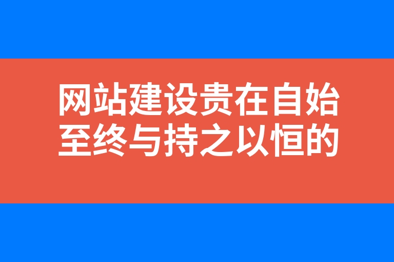 “网站建设贵在自始至终与持之以恒的不断完善”