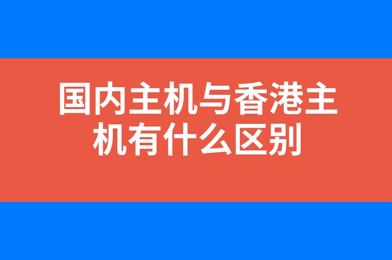 “国内主机与香港主机有什么区别”