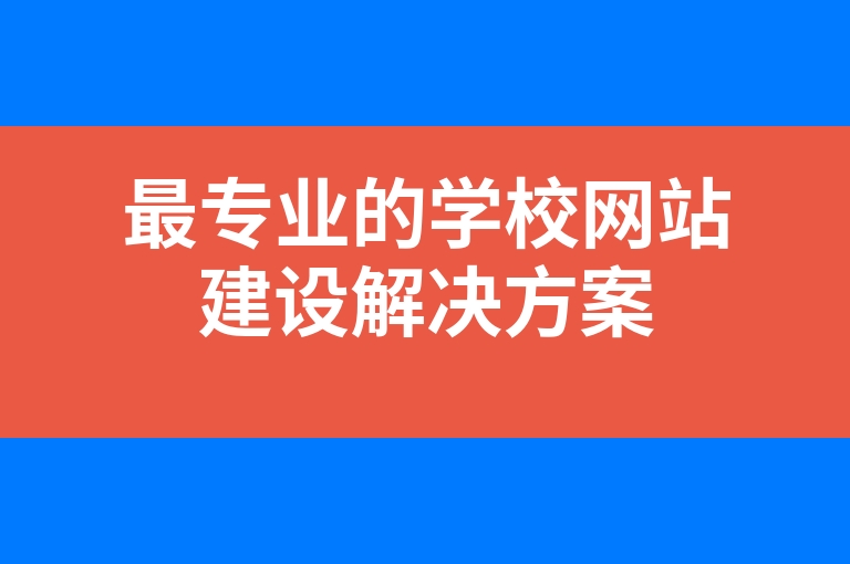 “最专业的学校网站建设解决方案”