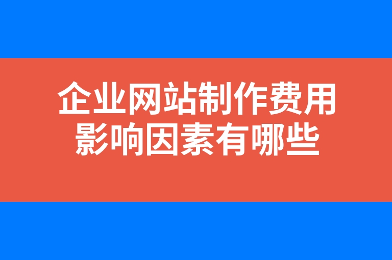 “企业网站制作费用影响因素有哪些”