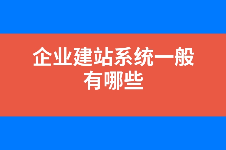 “企业建站系统一般有哪些”
