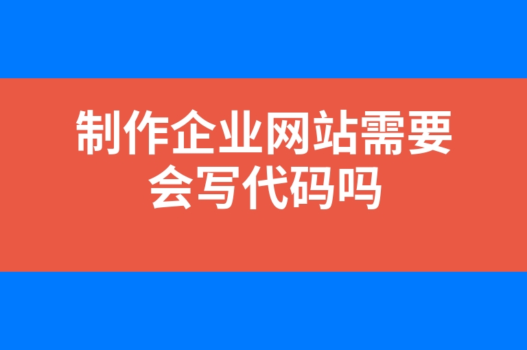 “制作企业网站需要会写代码吗”