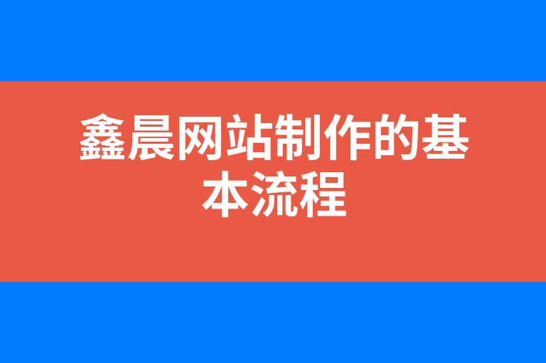 “鑫晨网站制作的基本流程”
