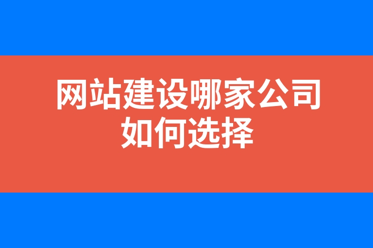 “网站建设哪家公司如何选择”