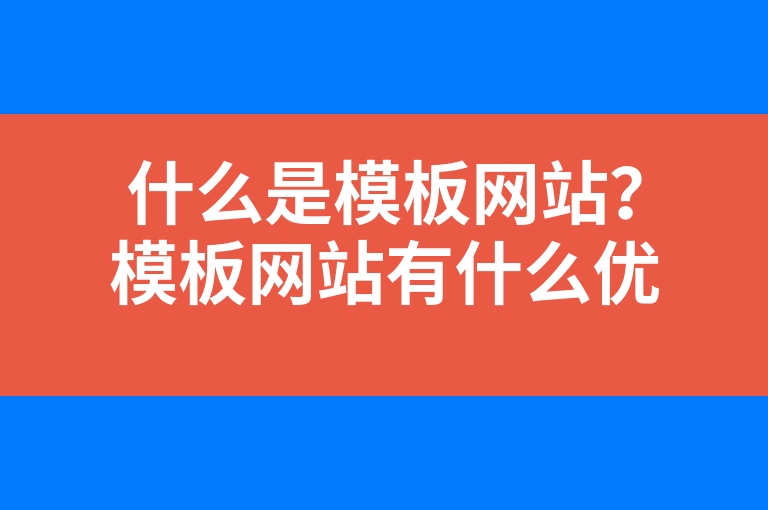 “什么是模板网站？模板网站有什么优势？”